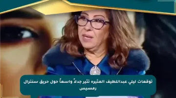 توقعات ليلى عبداللطيف المثيرة تثير جدلاً واسعاً حول حريق سنترال رمسيس